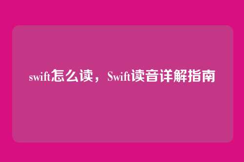 swift怎么读,Swift读音详解指南