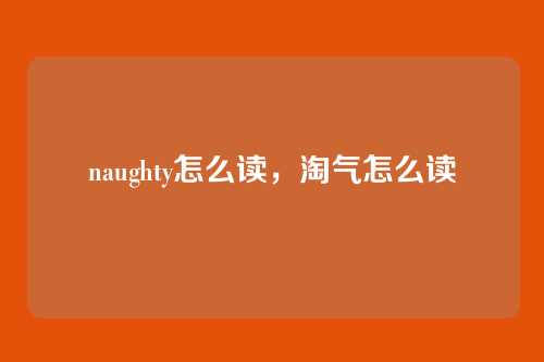 naughty怎么读,淘气怎么读