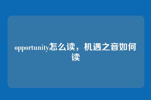 opportunity怎么读,机遇之音如何读