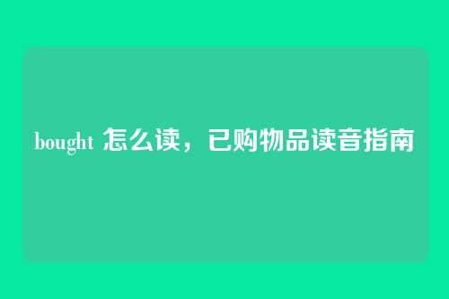 bought 怎么读,已购物品读音指南