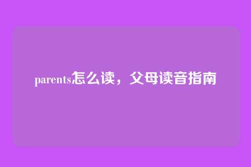 parents怎么读,父母读音指南