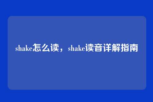 shake怎么读,shake读音详解指南