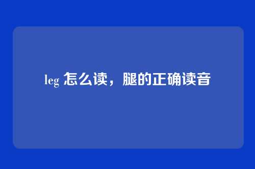 leg 怎么读,腿的正确读音