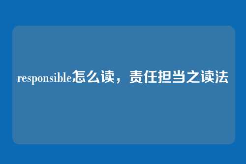 responsible怎么读,责任担当之读法