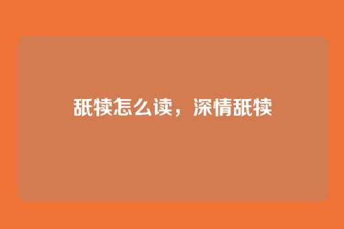 舐犊怎么读,深情舐犊