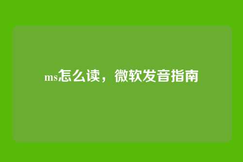 ms怎么读,微软发音指南
