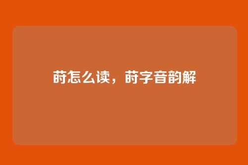 莳怎么读,莳字音韵解