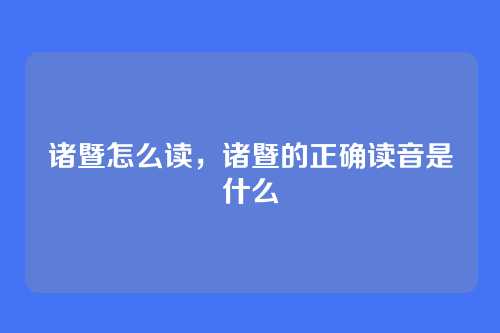 诸暨怎么读,诸暨的正确读音是什么