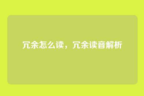 冗余怎么读,冗余读音解析