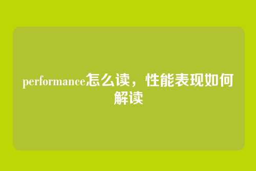 performance怎么读,性能表现如何解读