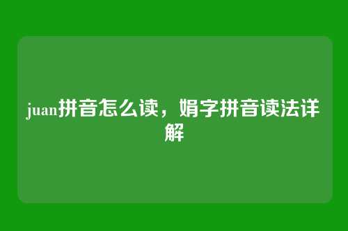 juan拼音怎么读,娟字拼音读法详解