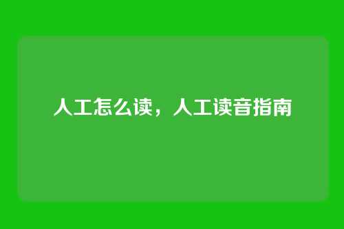 人工怎么读,人工读音指南