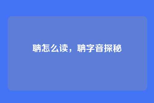聃怎么读,聃字音探秘