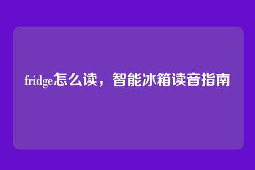 fridge怎么读,智能冰箱读音指南