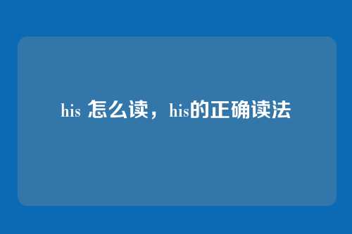 his 怎么读,his的正确读法