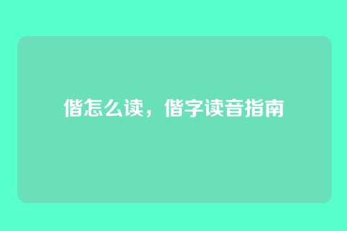 偕怎么读,偕字读音指南