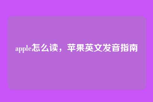 apple怎么读,苹果英文发音指南