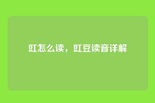 豇怎么读,豇豆读音详解