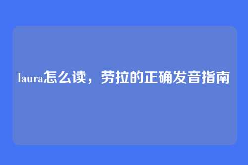 laura怎么读,劳拉的正确发音指南