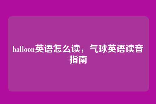 balloon英语怎么读,气球英语读音指南