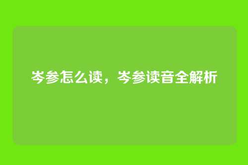 岑参怎么读,岑参读音全解析