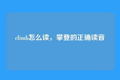 climb怎么读,攀登的正确读音