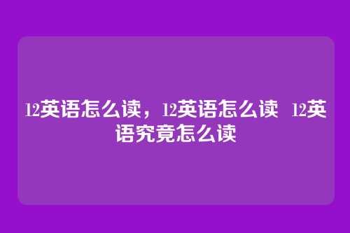 12英语怎么读,12英语怎么读 12英语究竟怎么读