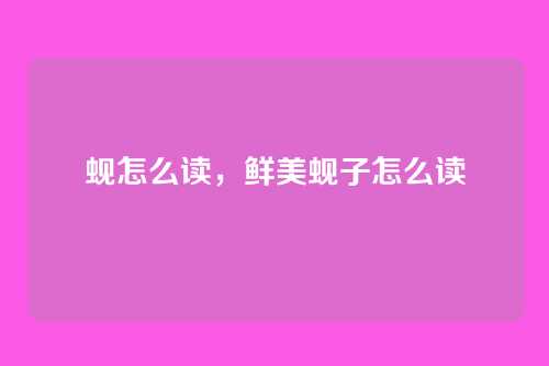 蚬怎么读,鲜美蚬子怎么读