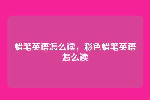 蜡笔英语怎么读，彩色蜡笔英语怎么读