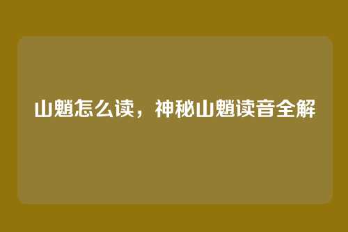 山魈怎么读,神秘山魈读音全解