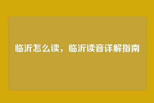 临沂怎么读,临沂读音详解指南