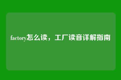 factory怎么读,工厂读音详解指南