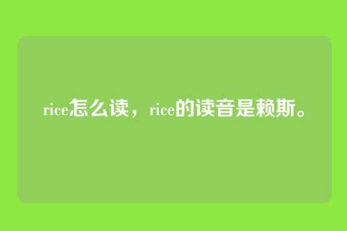 rice怎么读,rice的读音是赖斯。
