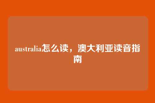 australia怎么读,澳大利亚读音指南