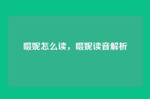 啜妮怎么读,啜妮读音解析