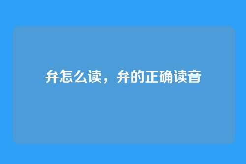 弁怎么读,弁的正确读音