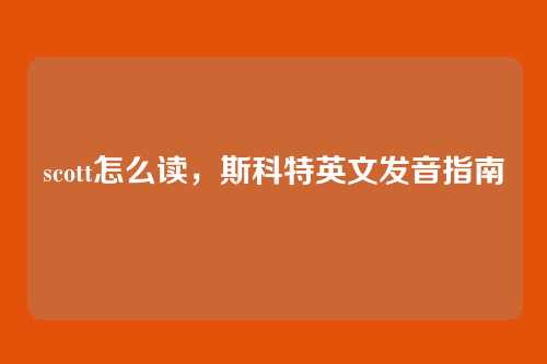 scott怎么读,斯科特英文发音指南