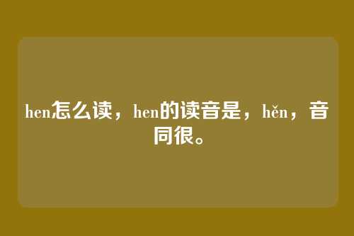 hen怎么读，hen的读音是，hěn，音同很。