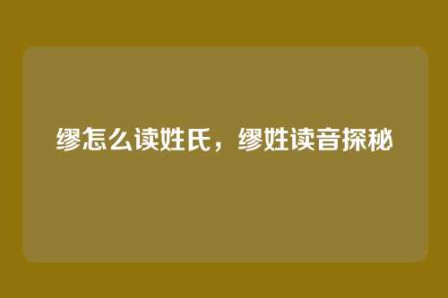 缪怎么读姓氏,缪姓读音探秘