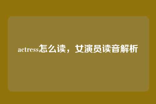 actress怎么读,女演员读音解析