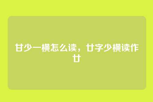 甘少一横怎么读,廿字少横读作廿