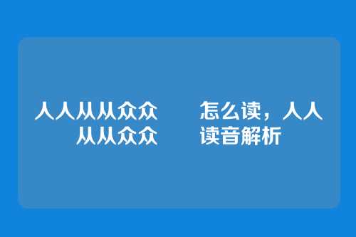 人人从从众众叕叕怎么读,人人从从众众叕叕读音解析