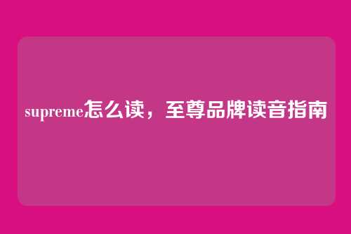 supreme怎么读,至尊品牌读音指南