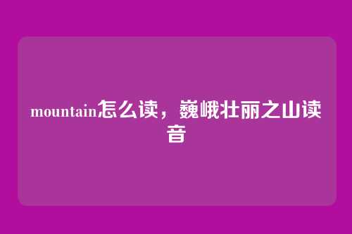 mountain怎么读,巍峨壮丽之山读音