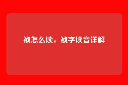 祯怎么读,祯字读音详解