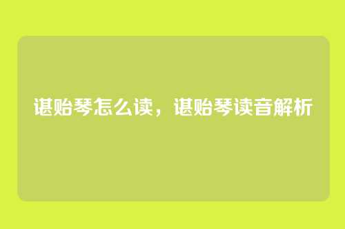 谌贻琴怎么读,谌贻琴读音解析