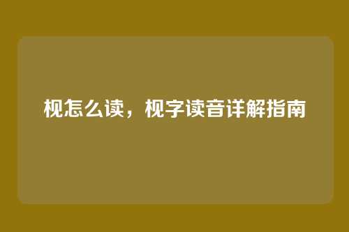 枧怎么读,枧字读音详解指南