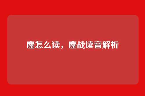 鏖怎么读,鏖战读音解析