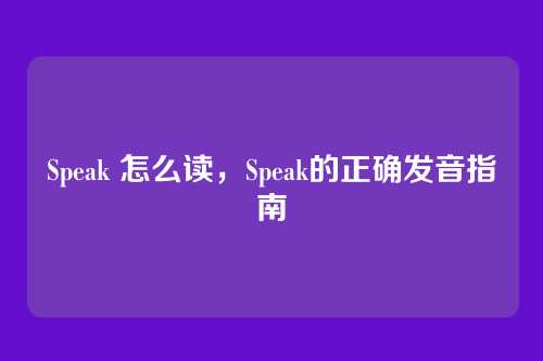 Speak 怎么读，Speak的正确发音指南