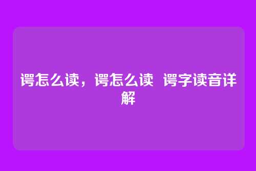 谔怎么读,谔怎么读 谔字读音详解